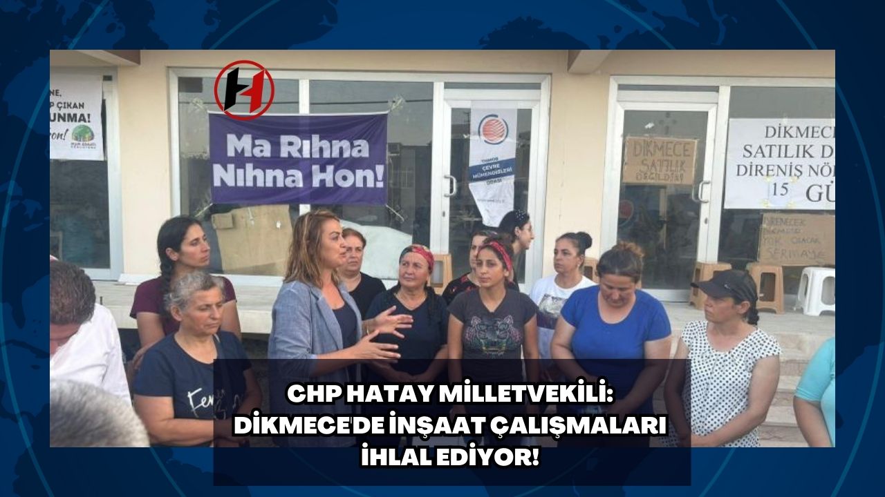 CHP Hatay Milletvekili: Dikmece'de İnşaat Çalışmaları İhlal Ediyor!