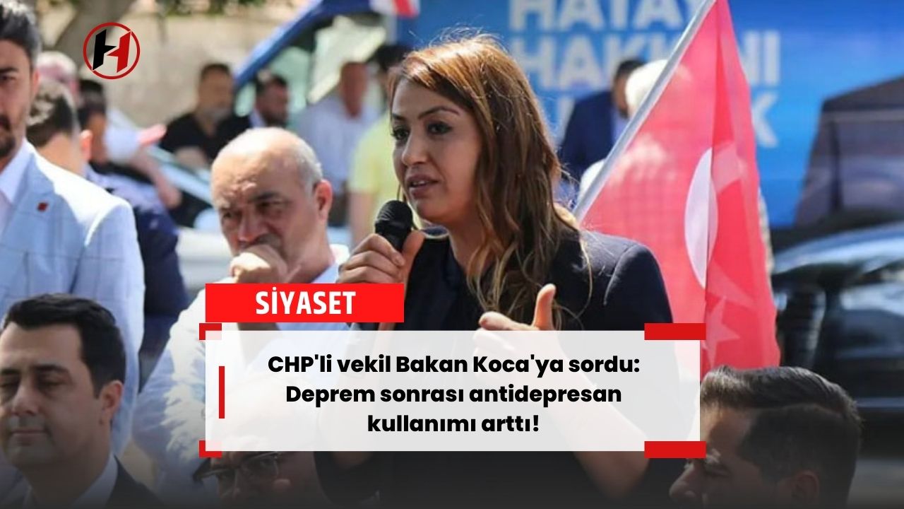 CHP'li vekil Bakan Koca'ya sordu: Deprem sonrası antidepresan kullanımı arttı!