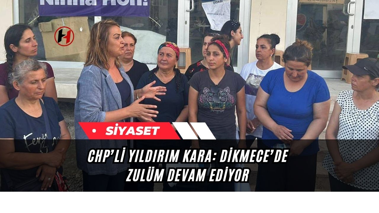 CHP’li Yıldırım Kara: Dikmece’de zulüm devam ediyor