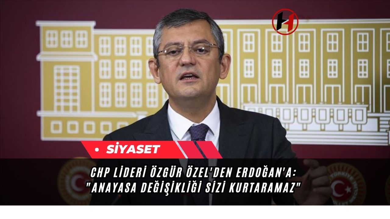 CHP Lideri Özgür Özel'den Erdoğan'a: "Anayasa Değişikliği Sizi Kurtaramaz"