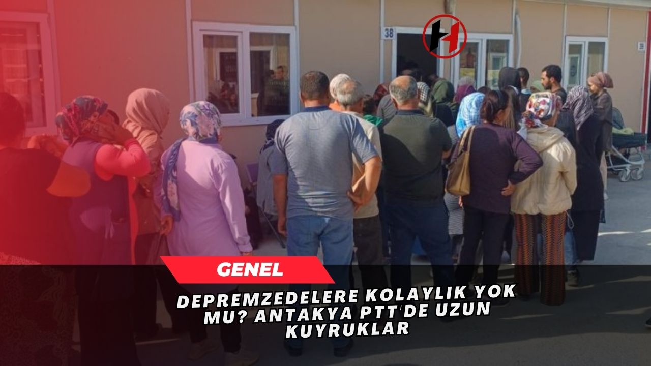 Depremzedelere Kolaylık Yok mu? Antakya PTT'de Uzun Kuyruklar