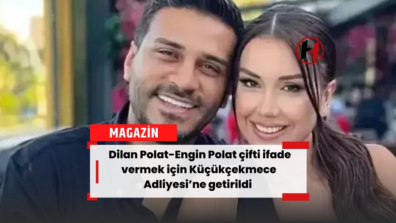 Dilan Polat-Engin Polat çifti ifade vermek için Küçükçekmece Adliyesi’ne getirildi