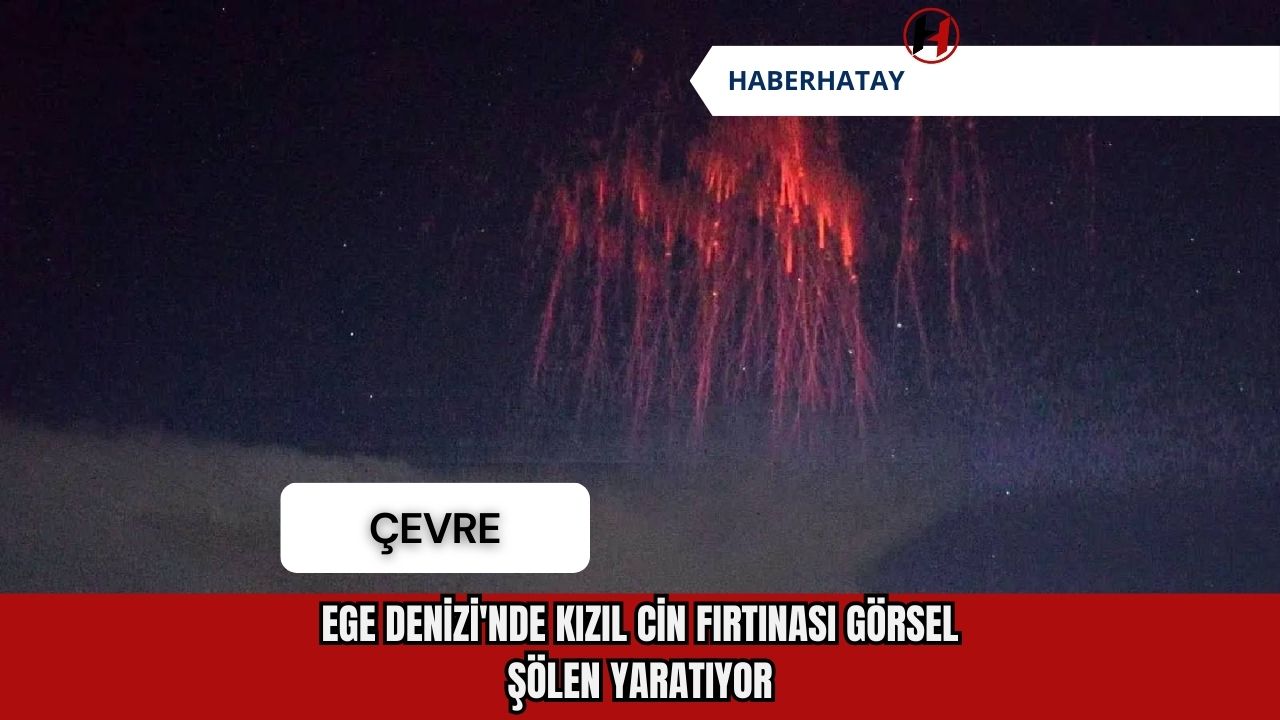 Ege Denizi'nde Kızıl Cin Fırtınası Görsel Şölen Yaratıyor