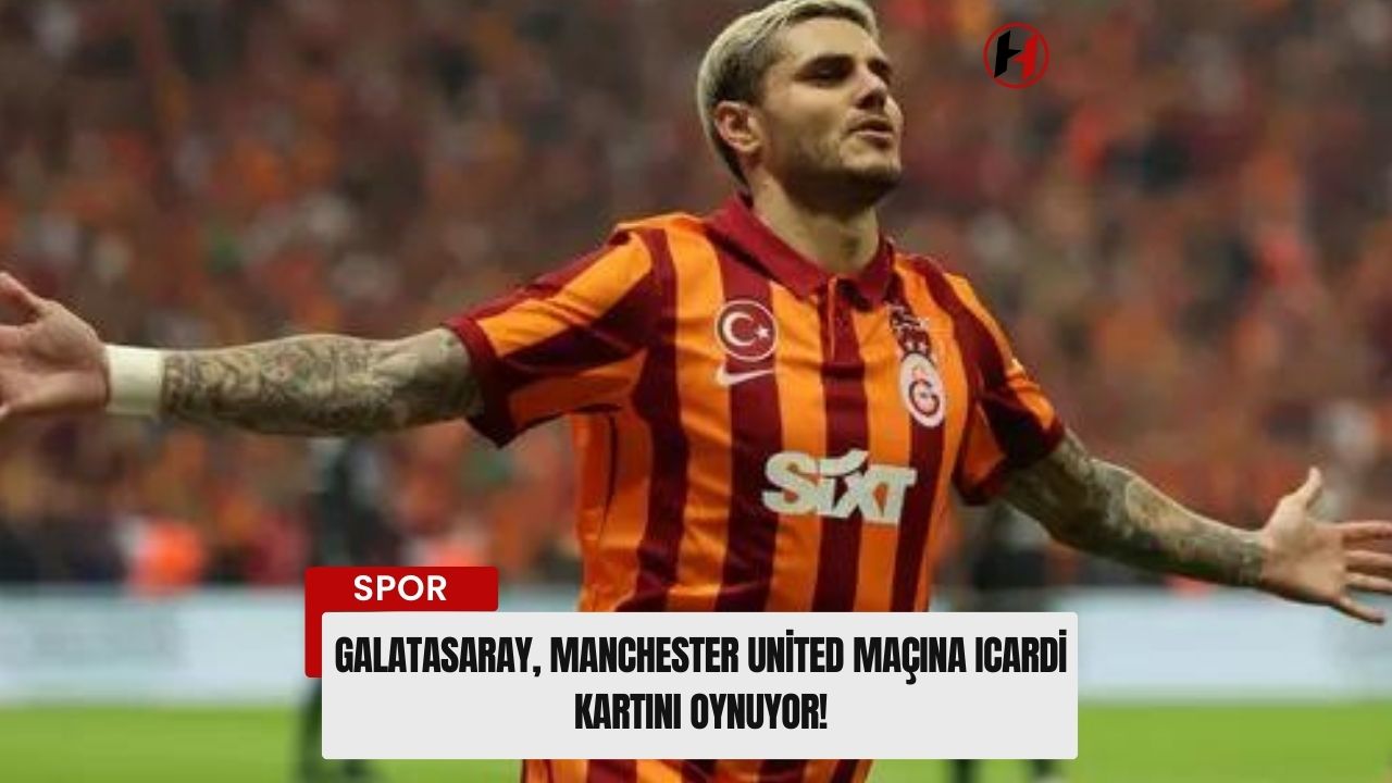 Galatasaray, Manchester United Maçına Icardi Kartını Oynuyor!