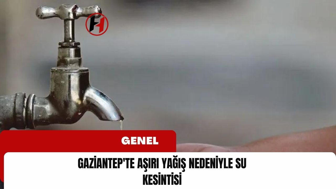 Gaziantep'te aşırı yağış nedeniyle su kesintisi