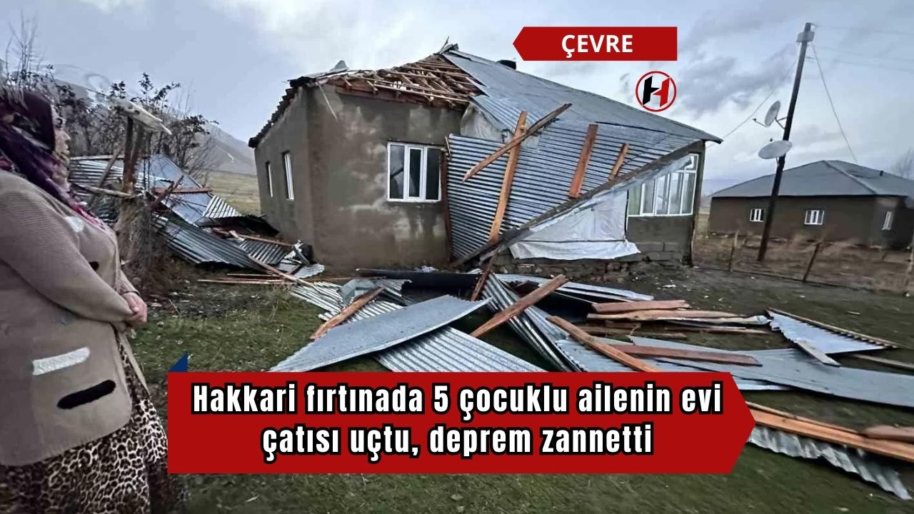 Hakkari fırtınada 5 çocuklu ailenin evi çatısı uçtu, deprem zannetti