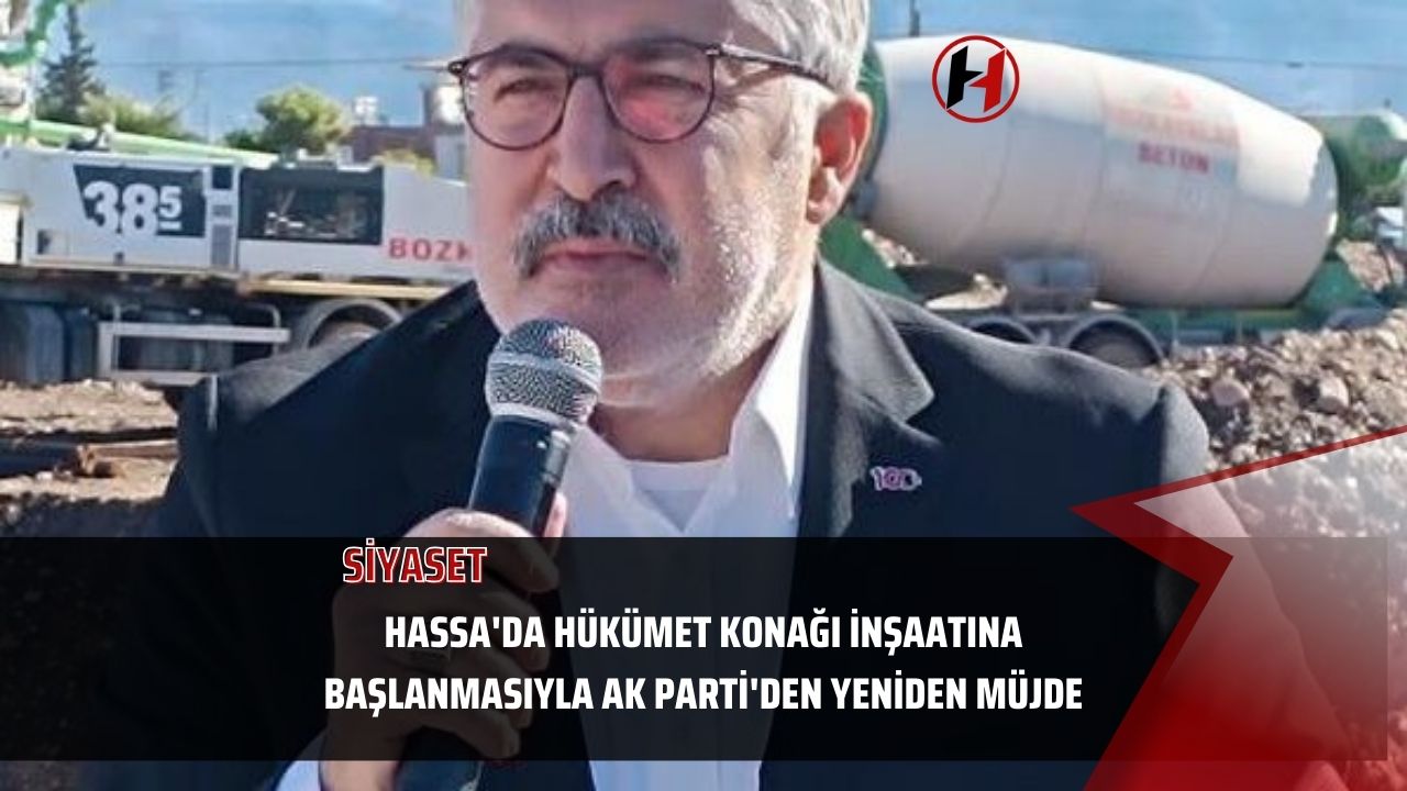 Hassa'da Hükümet Konağı İnşaatına Başlanmasıyla AK Parti'den Yeniden Müjde