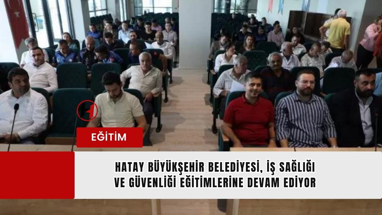 Hatay Büyükşehir Belediyesi, İş Sağlığı ve Güvenliği Eğitimlerine Devam Ediyor