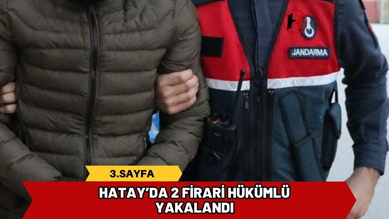 Hatay’da 2 firari hükümlü yakalandı