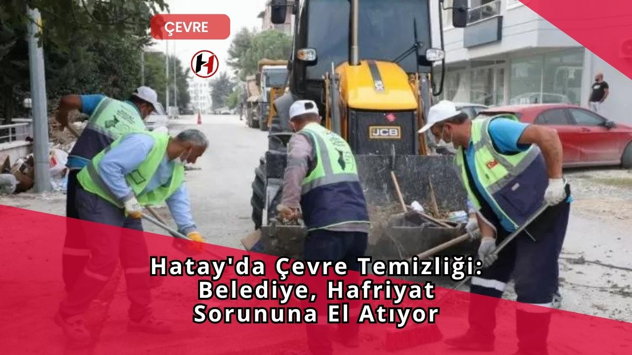 Hatay'da Çevre Temizliği: Belediye, Hafriyat Sorununa El Atıyor