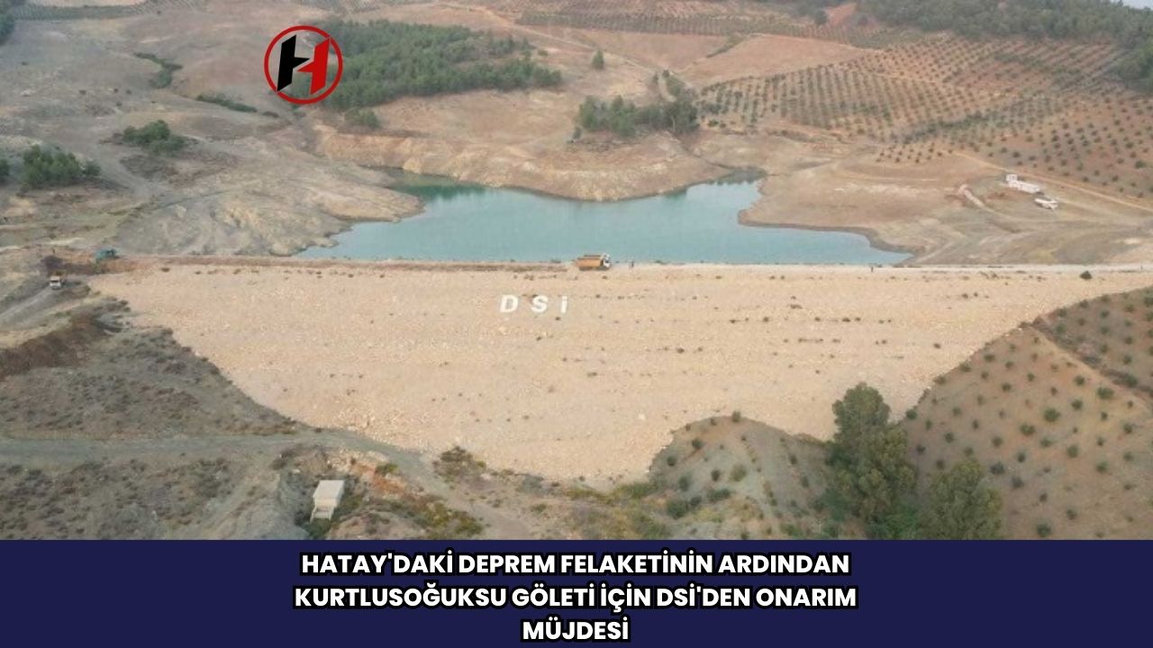 Hatay'daki Deprem Felaketinin Ardından Kurtlusoğuksu Göleti İçin DSİ'den Onarım Müjdesi