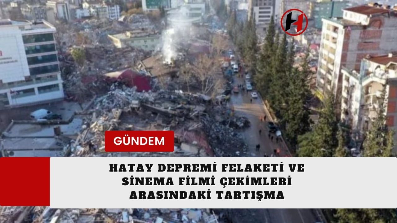 Hatay Depremi Felaketi ve Sinema Filmi Çekimleri Arasındaki Tartışma