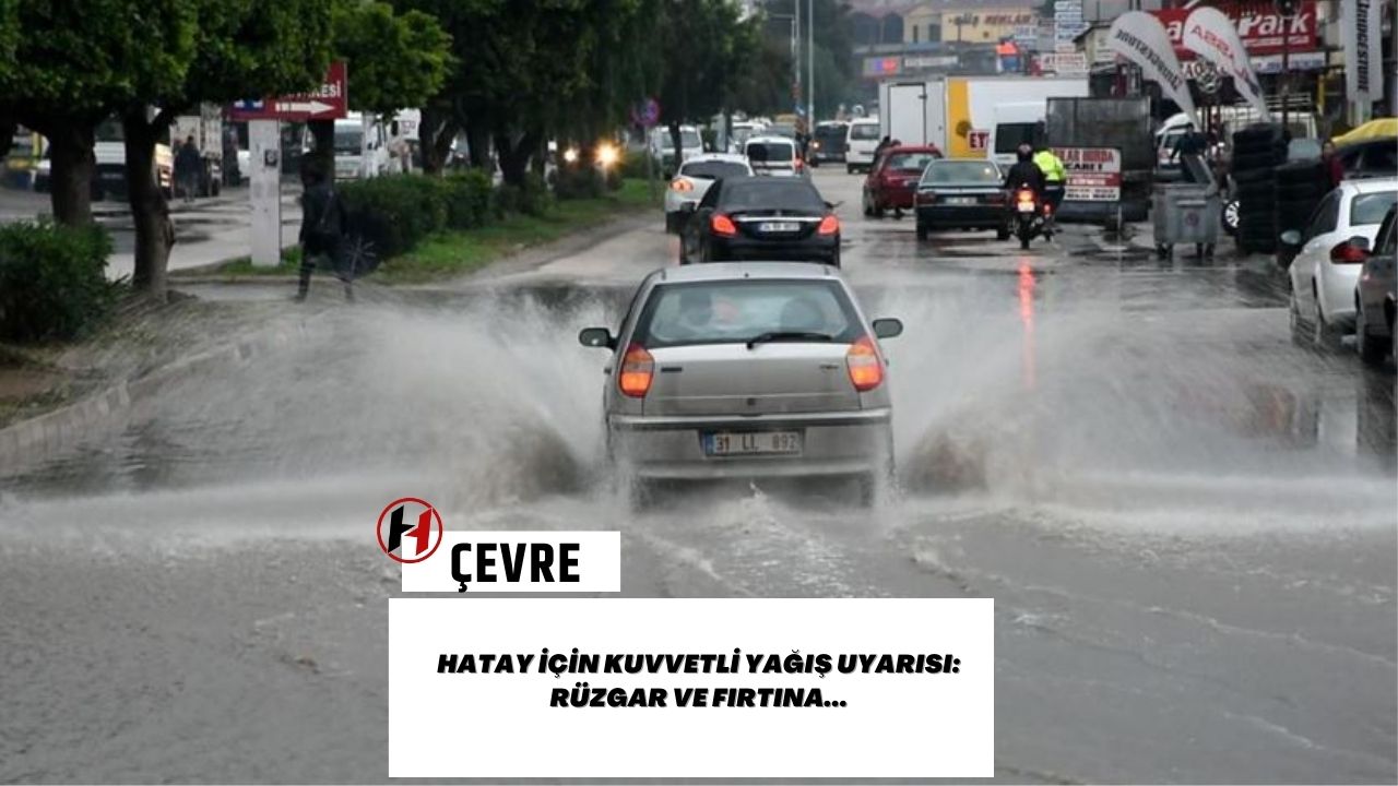 Hatay için kuvvetli yağış uyarısı: Rüzgar ve fırtına...