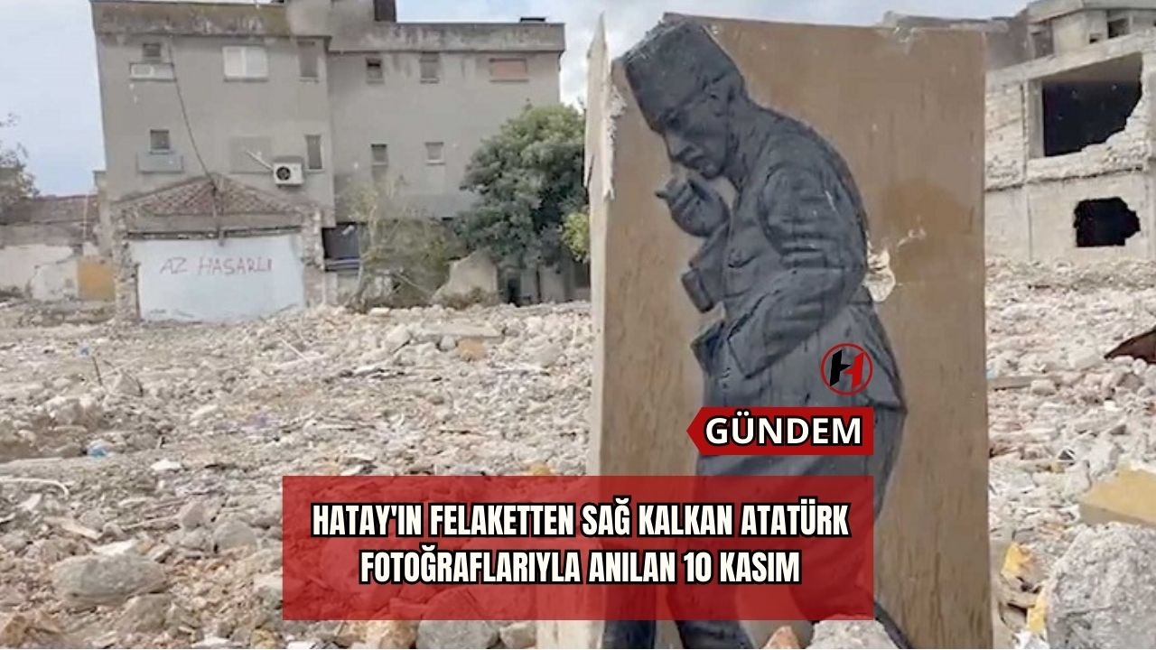 Hatay'ın Felaketten Sağ Kalkan Atatürk Fotoğraflarıyla Anılan 10 Kasım