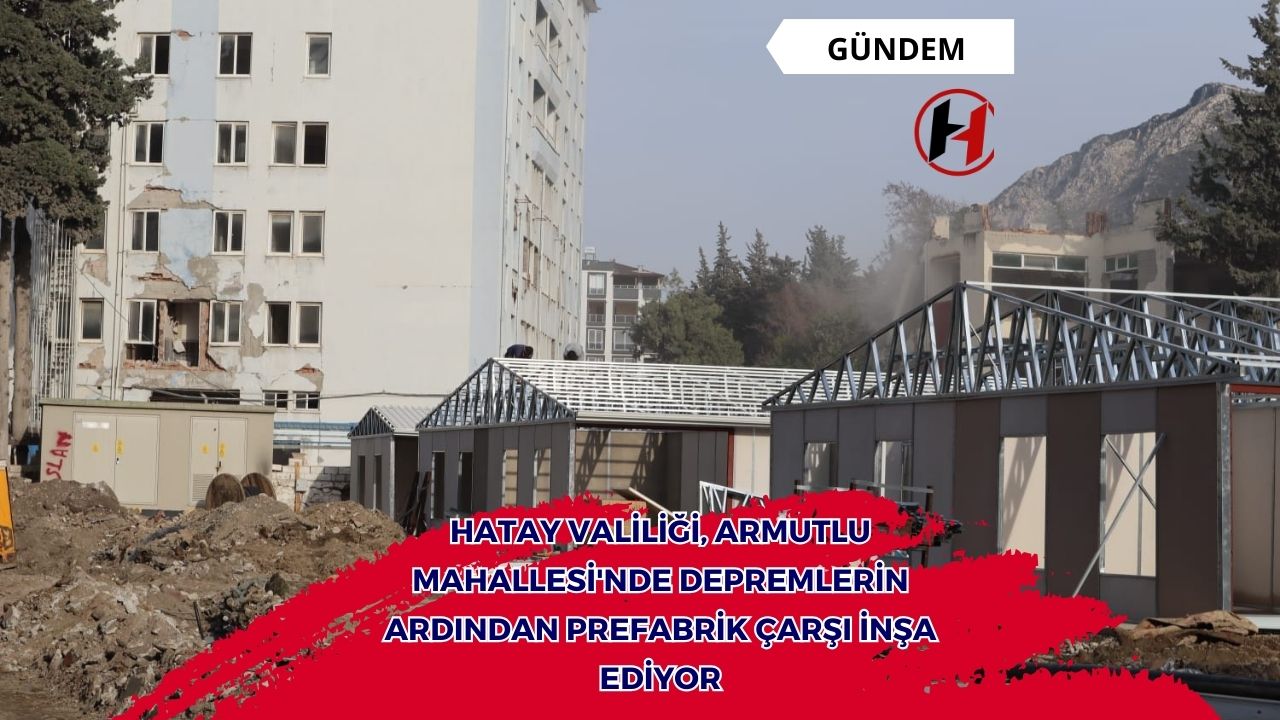 Hatay Valiliği, Armutlu Mahallesi'nde Depremlerin Ardından Prefabrik Çarşı İnşa Ediyor