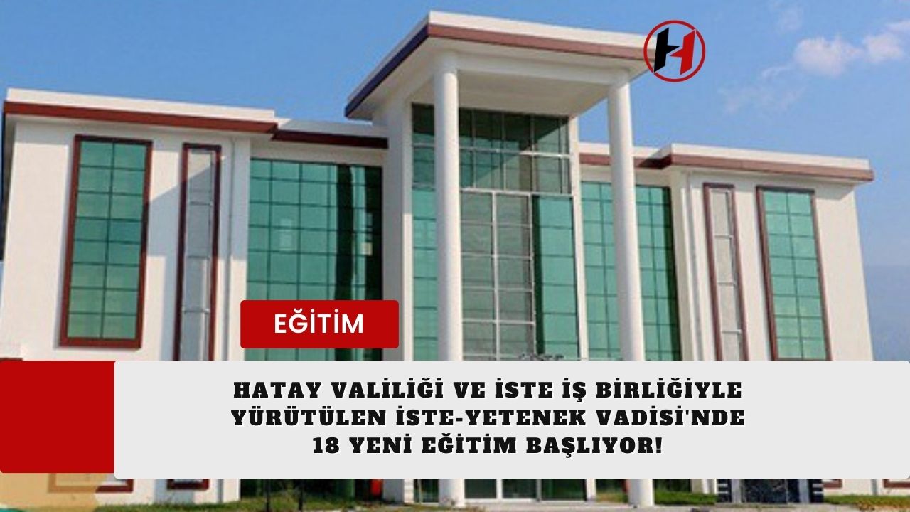 Hatay Valiliği ve İSTE İş Birliğiyle Yürütülen İSTE-Yetenek Vadisi'nde 18 Yeni Eğitim Başlıyor!