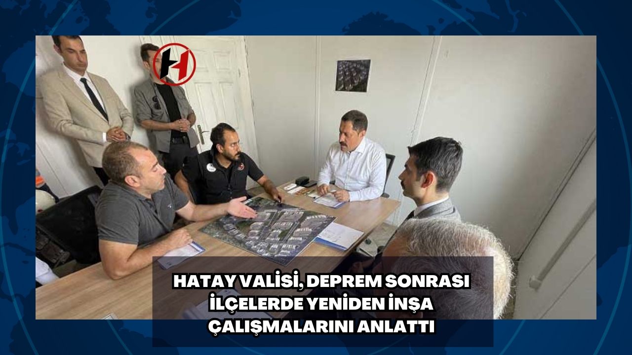 Hatay Valisi, Deprem Sonrası İlçelerde Yeniden İnşa Çalışmalarını Anlattı