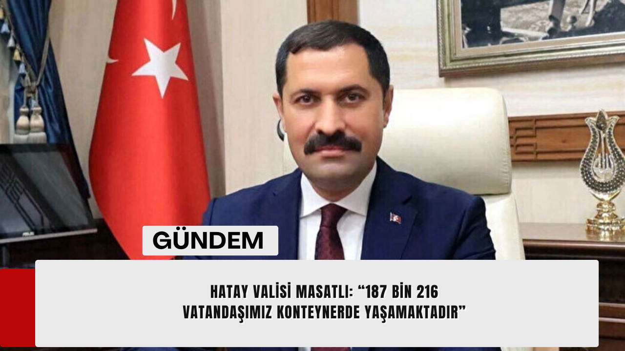Hatay Valisi Masatlı: “187 bin 216 vatandaşımız konteynerde yaşamaktadır”