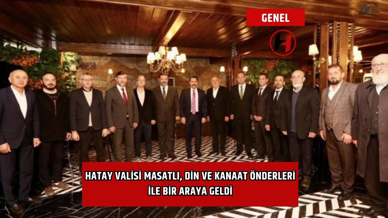 Hatay Valisi Masatlı, Din ve Kanaat Önderleri ile bir araya geldi