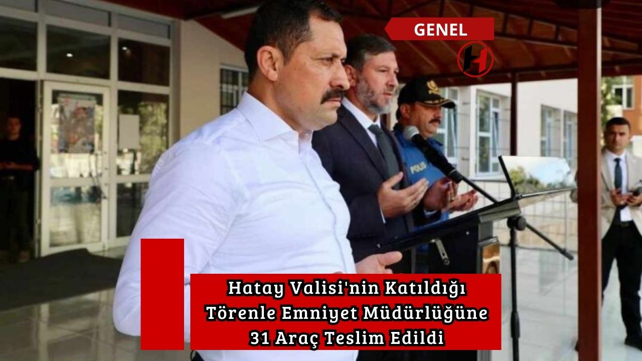 Hatay Valisi'nin Katıldığı Törenle Emniyet Müdürlüğüne 31 Araç Teslim Edildi