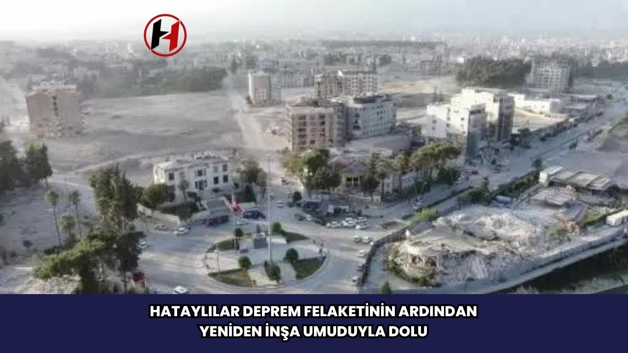 Hataylılar Deprem Felaketinin Ardından Yeniden İnşa Umuduyla Dolu