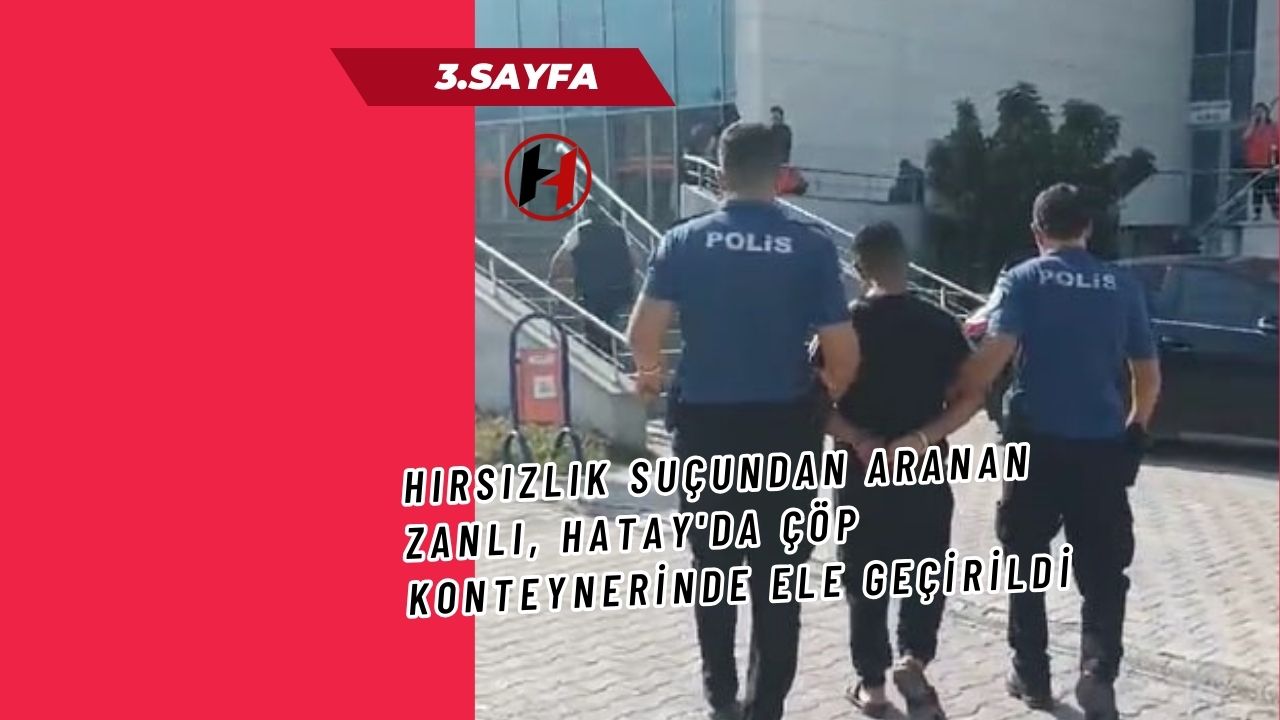 Hırsızlık Suçundan Aranan Zanlı, Hatay'da Çöp Konteynerinde Ele Geçirildi