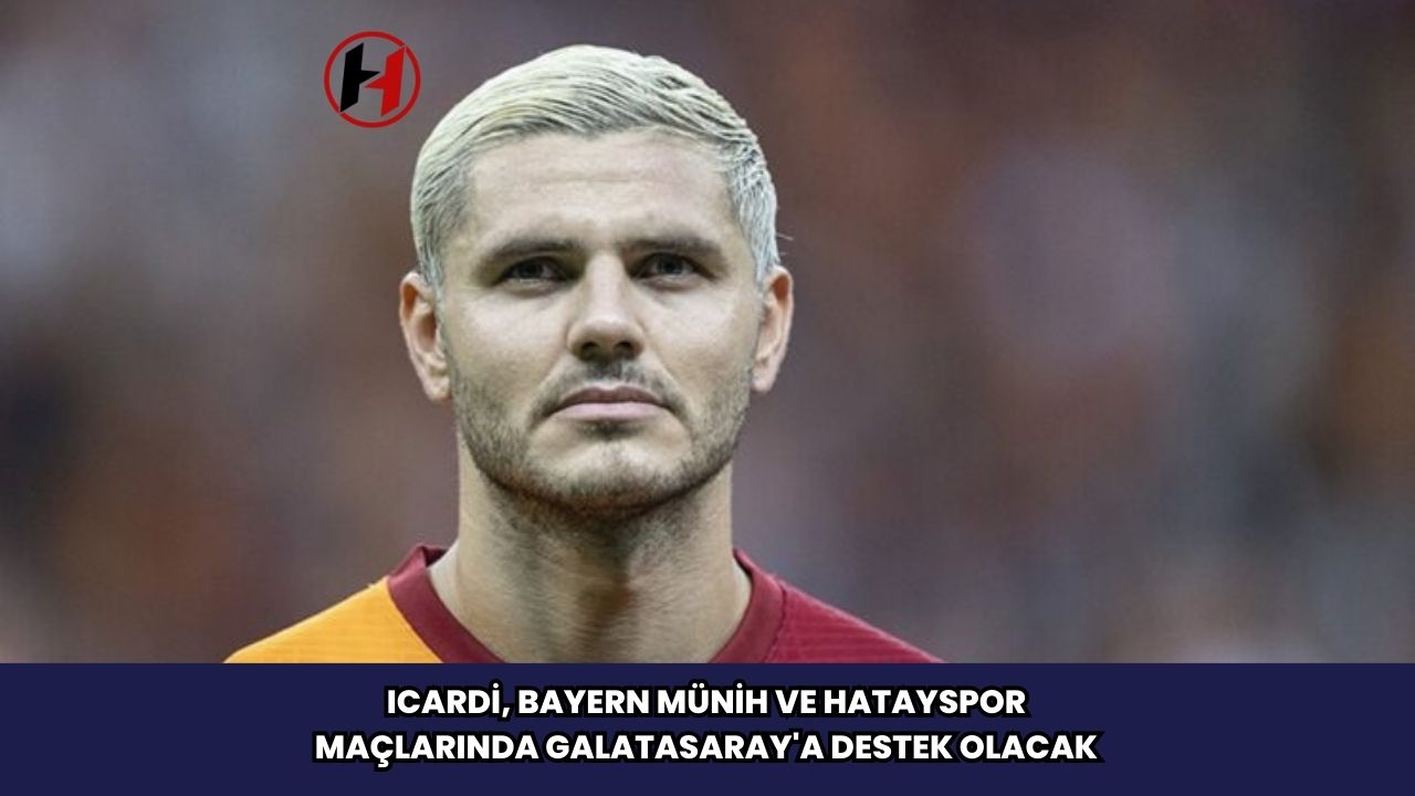 Icardi, Bayern Münih ve Hatayspor Maçlarında Galatasaray'a Destek Olacak