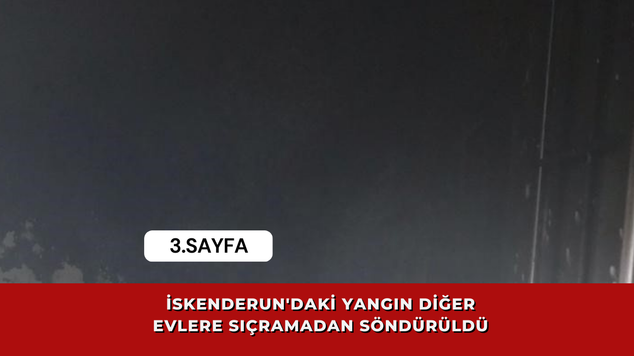 İskenderun'daki yangın diğer evlere sıçramadan söndürüldü