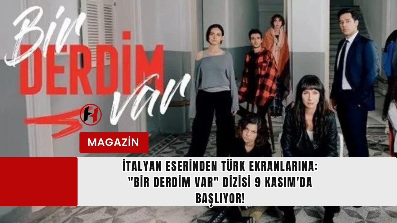 İtalyan Eserinden Türk Ekranlarına: "Bir Derdim Var" Dizisi 9 Kasım'da Başlıyor!