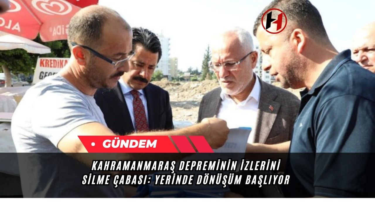 Kahramanmaraş Depreminin İzlerini Silme Çabası: Yerinde Dönüşüm Başlıyor