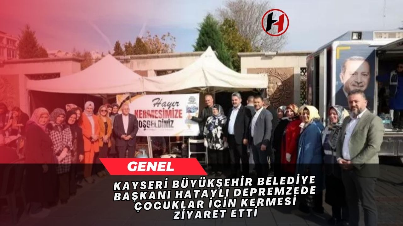 Kayseri Büyükşehir Belediye Başkanı Hataylı Depremzede Çocuklar İçin Kermesi Ziyaret Etti