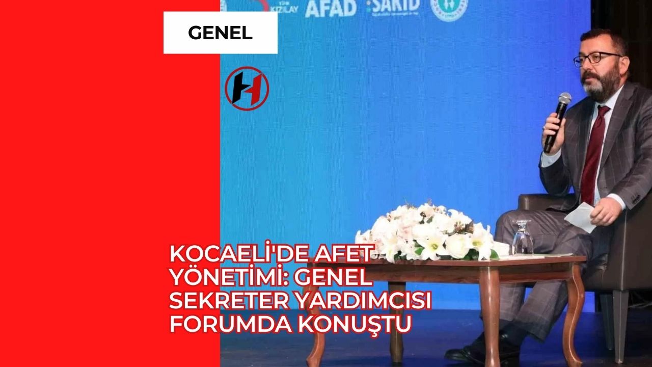 Kocaeli'de Afet Yönetimi: Genel Sekreter Yardımcısı Forumda Konuştu