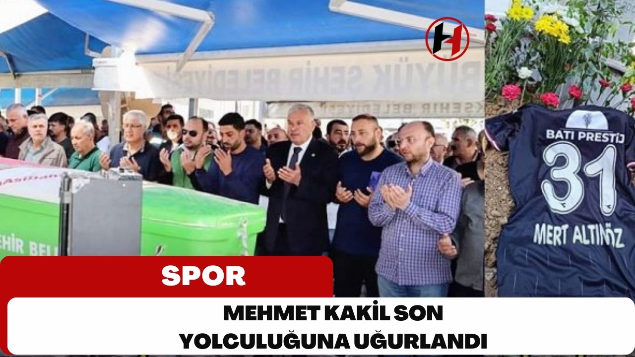 Mehmet Kakil son yolculuğuna uğurlandı