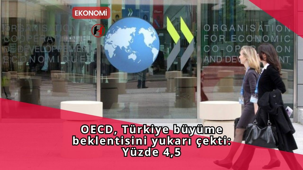 OECD, Türkiye büyüme beklentisini yukarı çekti: Yüzde 4,5