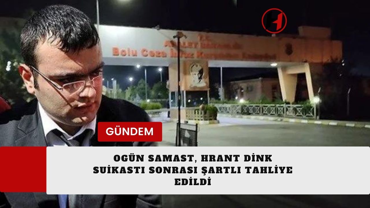 Ogün Samast, Hrant Dink Suikastı Sonrası Şartlı Tahliye Edildi