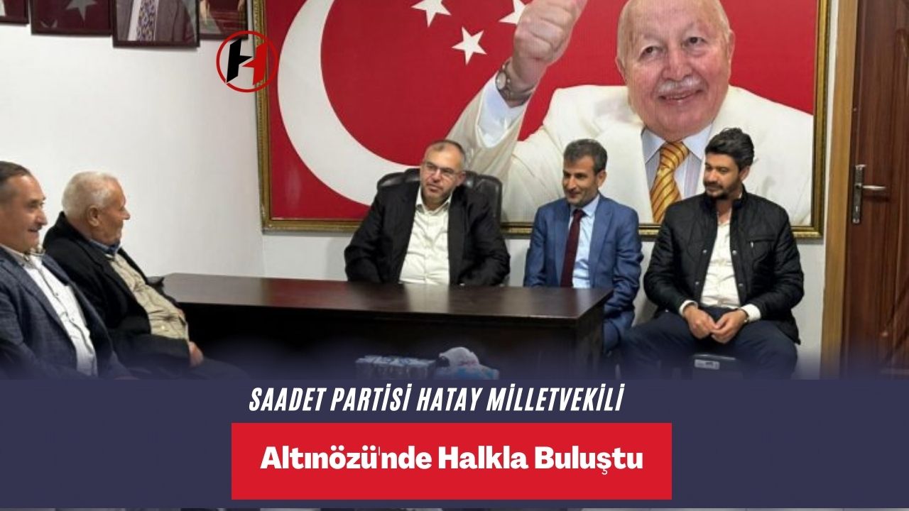 Saadet Partisi Hatay Milletvekili Altınözü'nde Halkla Buluştu