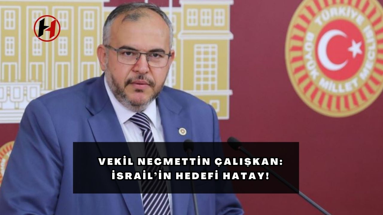 Vekil Necmettin Çalışkan: İsrail’in hedefi Hatay!