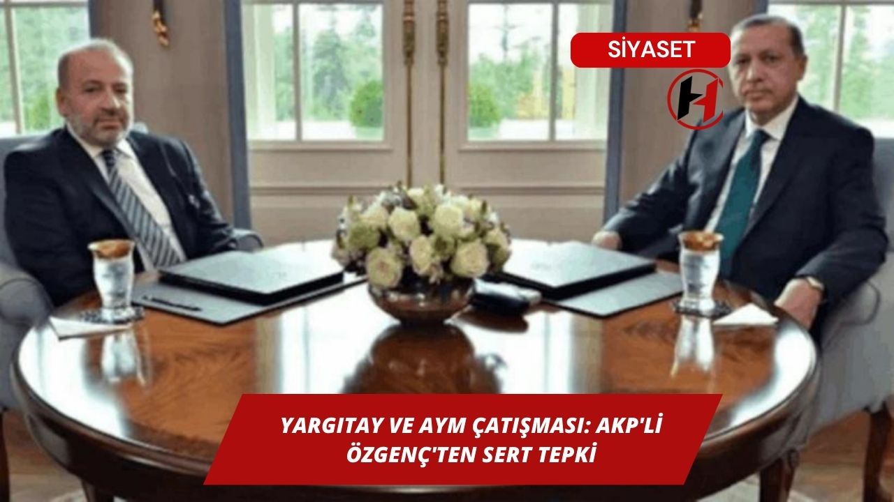 Yargıtay ve AYM Çatışması: AKP'li Özgenç'ten Sert Tepki