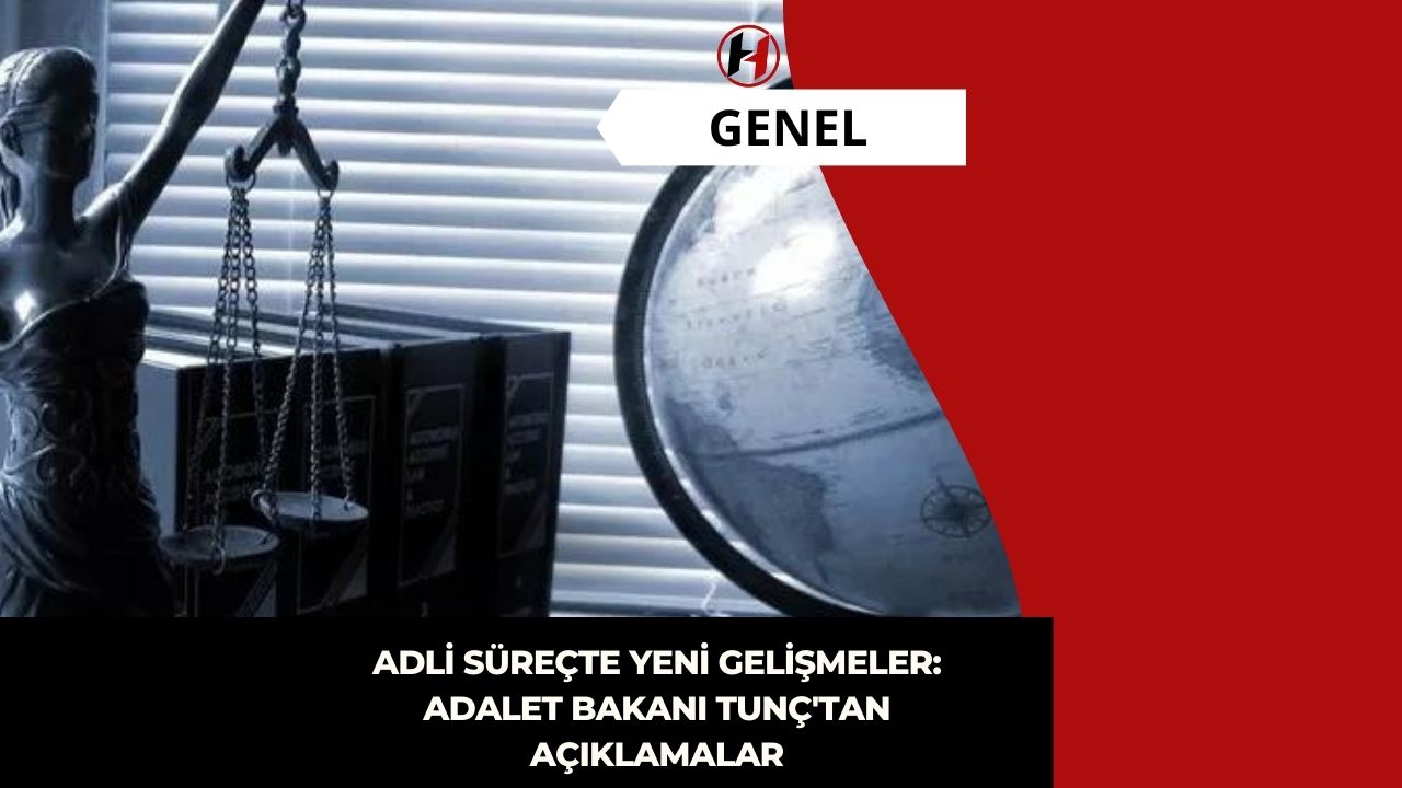 Adli Süreçte Yeni Gelişmeler: Adalet Bakanı Tunç'tan Açıklamalar