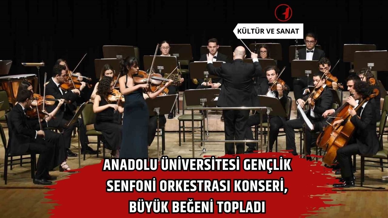 Anadolu Üniversitesi Gençlik Senfoni Orkestrası Konseri, Büyük Beğeni Topladı
