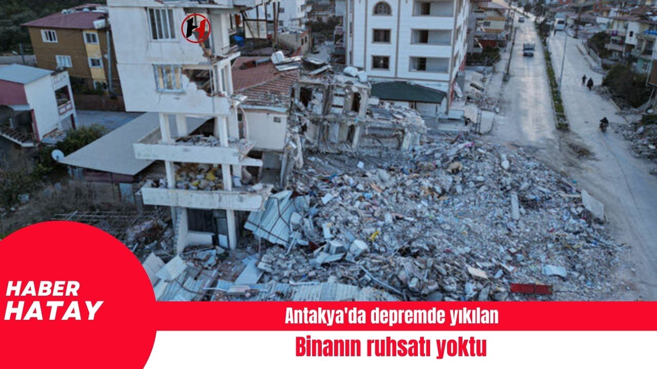 Antakya'da depremde yıkılan binanın ruhsatı yoktu