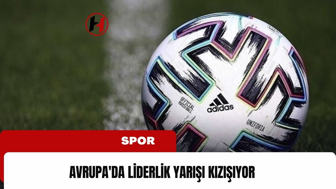 Avrupa'da liderlik yarışı kızışıyor