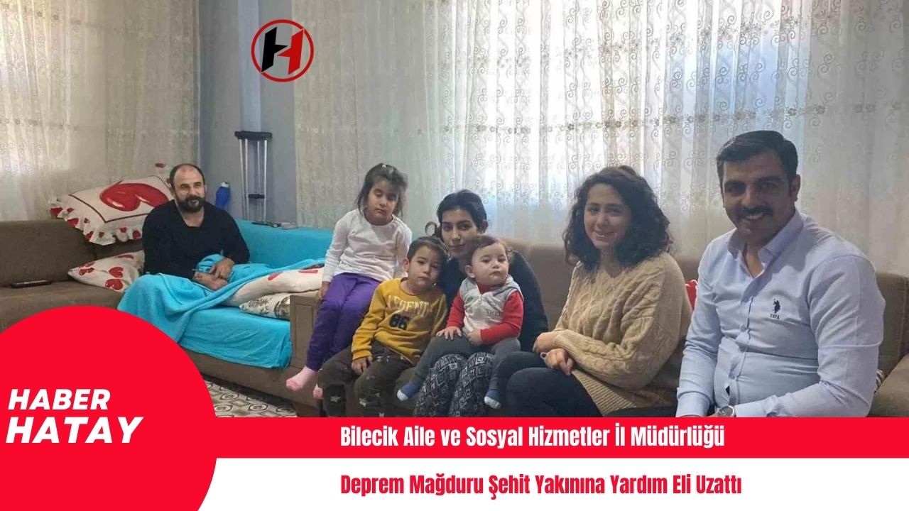 Bilecik Aile ve Sosyal Hizmetler İl Müdürlüğü, Deprem Mağduru Şehit Yakınına Yardım Eli Uzattı