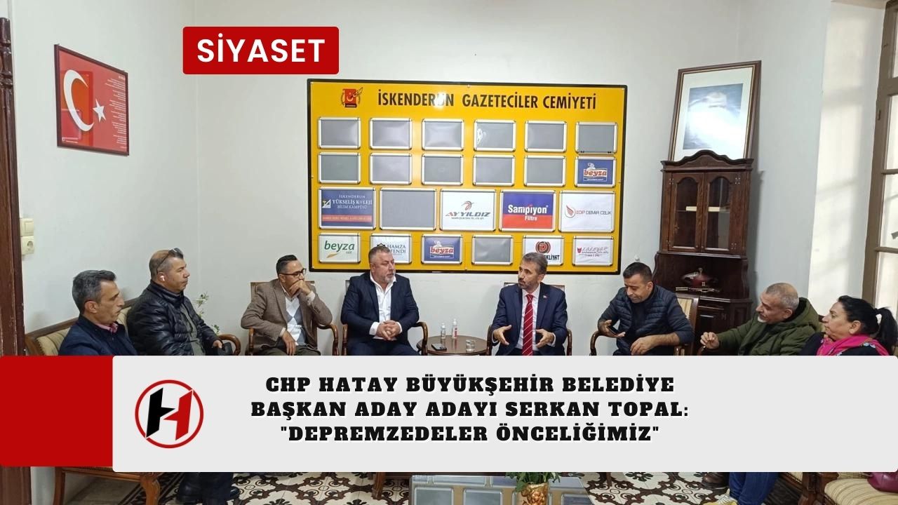 CHP Hatay Büyükşehir Belediye Başkan Aday Adayı Serkan Topal: "Depremzedeler önceliğimiz"