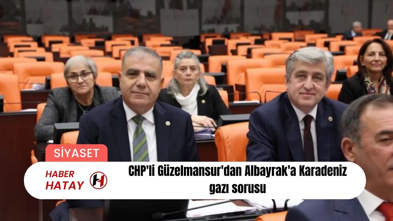 CHP'li Güzelmansur'dan Albayrak'a Karadeniz gazı sorusu