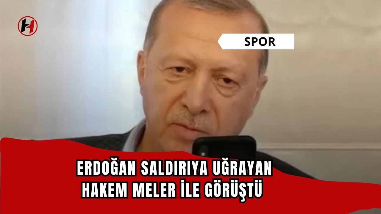 Cumhurbaşkanı Erdoğan, saldırıya uğrayan Hakem Meler ile görüştü