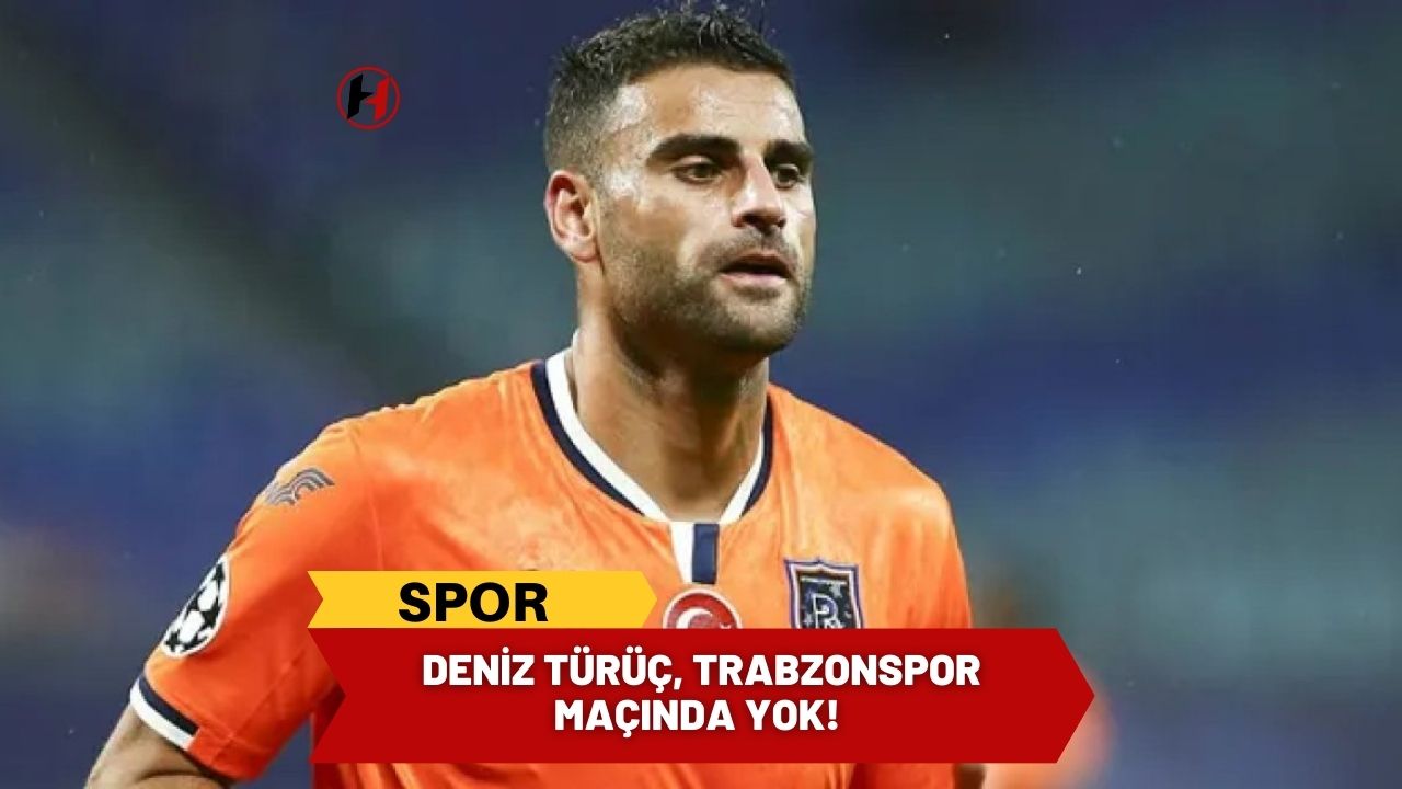 Deniz Türüç, Trabzonspor maçında yok!