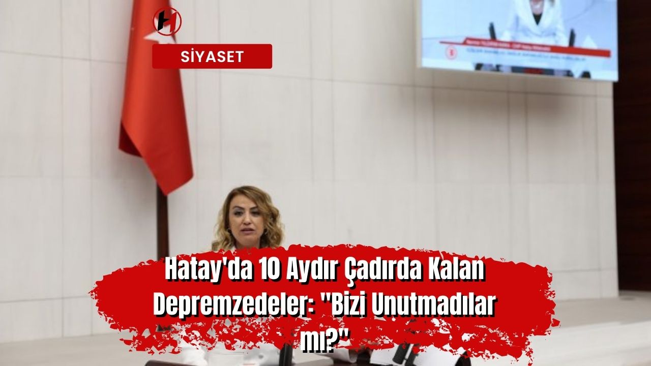 Hatay'da 10 Aydır Çadırda Kalan Depremzedeler: "Bizi Unutmadılar mı?"