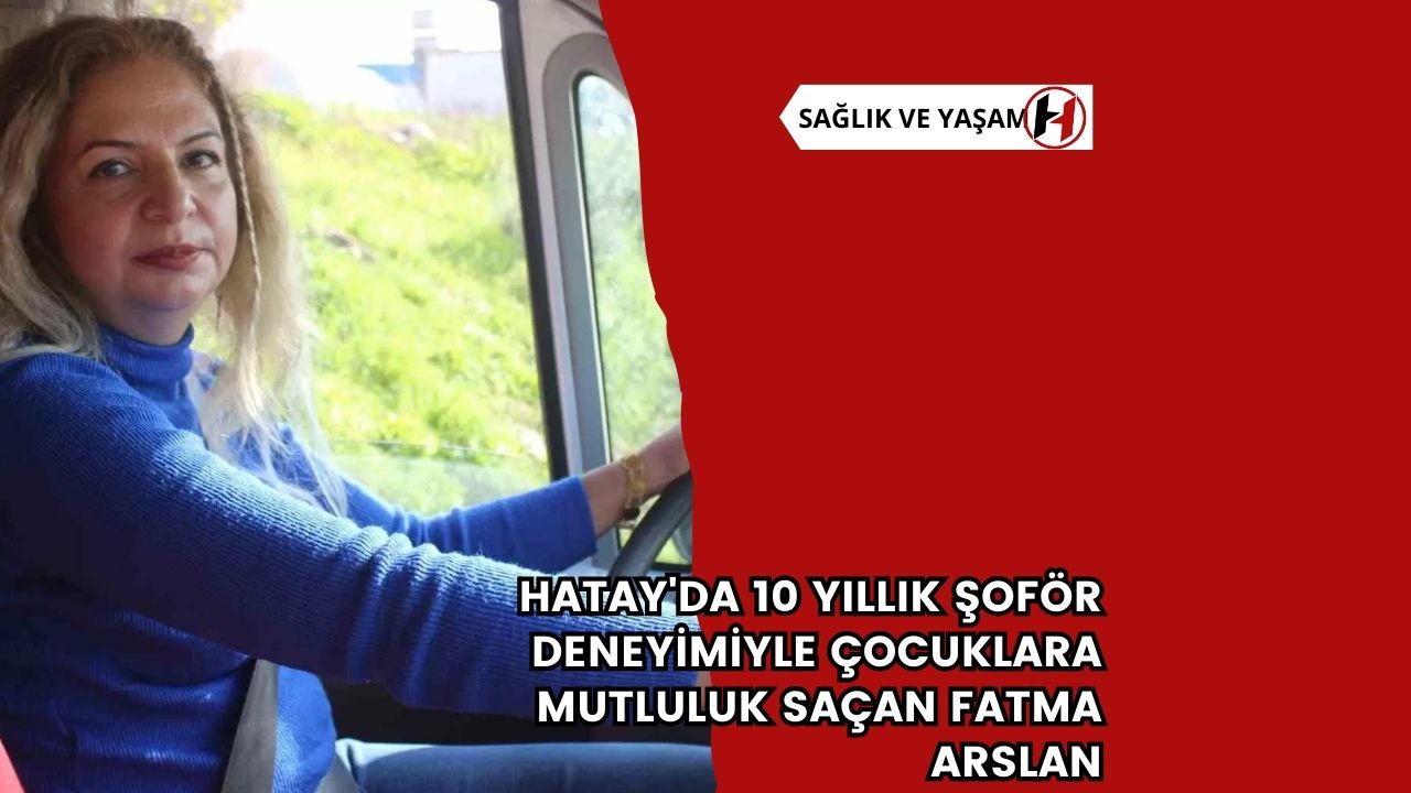 Hatay'da 10 Yıllık Şoför Deneyimiyle Çocuklara Mutluluk Saçan Fatma Arslan