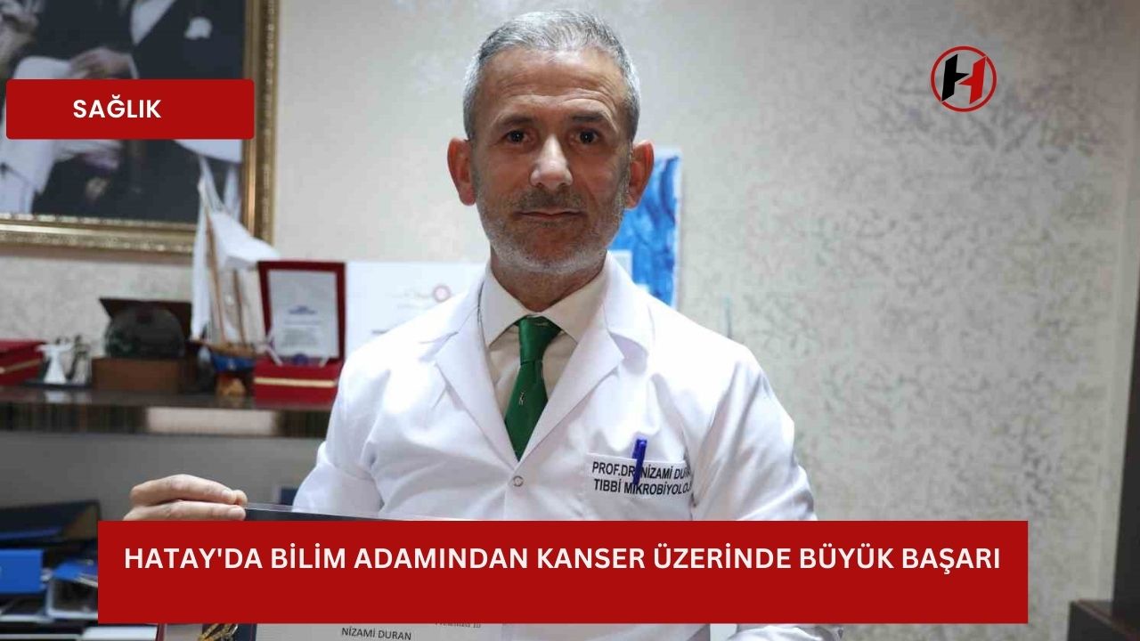 Hatay'da bilim adamından kanser üzerinde büyük başarı